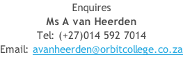 Enquires Ms A van Heerden  Tel: (+27)014 592 7014 Email: avanheerden@orbitcollege.co.za