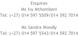 Enquires Ms Ivy Mthombeni Tel: (+27) 014 597 5509/014 592 7014  Ms Sandra Moodly Tel: (+27) 014 597 5543/014 592 7014
