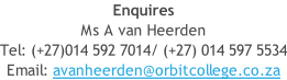 Enquires Ms A van Heerden  Tel: (+27)014 592 7014/ (+27) 014 597 5534 Email: avanheerden@orbitcollege.co.za
