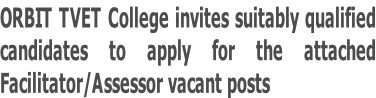 ORBIT TVET College invites suitably qualified  candidates to apply for the attached  Facilitator/Assessor vacant posts