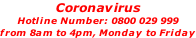 Coronavirus  Hotline Number: 0800 029 999  from 8am to 4pm, Monday to Friday