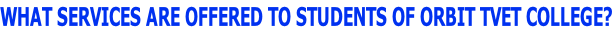 WHAT SERVICES ARE OFFERED TO STUDENTS OF ORBIT TVET COLLEGE?