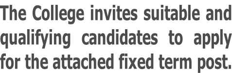 The College invites suitable and qualifying candidates to apply for the attached fixed term post.